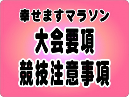 幸せますマラソン 大会要項・競技注意事項です